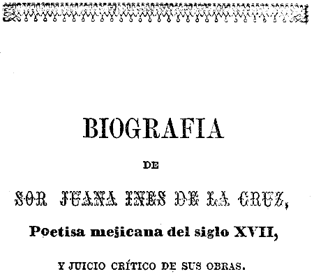 
BIOGRAFIA
DE
SOR JUANA INES DE LA CRUZ,
Poetisa mejicana del siglo XVII,
Y JUICIO CRÍTICO DE SUS OBRAS.