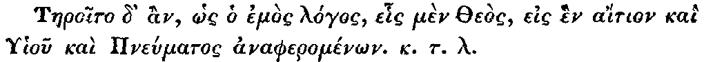 Greek: Taeroito d' àn, hôs ho emòs lógos, ehis mèn Theòs, eis hèn
  aítion kaì Ghiou kaì Pneúmatos anapheroménôn. k.t.l.