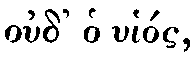 Greek:
oud' ho uhíos