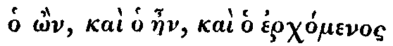 Greek: ho ôn, kaì ho aen, kaì ho
erchómenos
