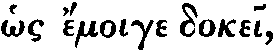 Greek: hos émoige
dokei