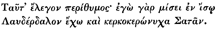 Greek: Taut' élegon períthumos egô gàr mísei en ísô Laudérdalon échô
  kaì kerkokerônucha Satan.