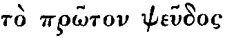Greek: to prôton
pseudos
