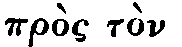 Greek:
pròs tòn theón