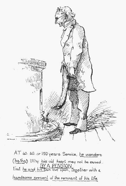 AT 40, 50, or 150 years Service, he wonders (ha! ha!) Why
his old heart may not be eased BY A PENSION

that he and his can  live upon, together with a  handsome present of the
 remnant of his life