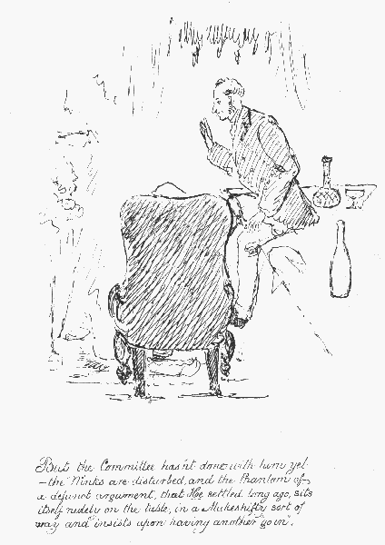 But the Committee hasn't done with him yet— the "Winks"
 are disturbed, and the Phantom of a defunct argument, that He settled
long ago, sits itself rudely on the table, in a Makeshifty sort of way
 and insists upon having another "go in".