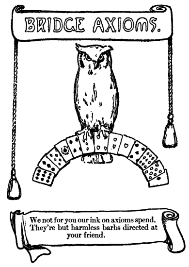 We not for you our ink on axioms spend, They're but harmless barbs
directed at your friend.