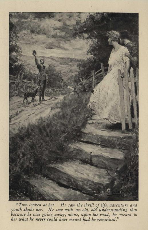 "Tom looked at her. He saw the thrill, of life, adventure and youth shake her. He saw with an old, old understanding that because he was going away, alone, upon the road, he meant to her what he never could have meant had he remained."