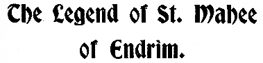 The Legend of St. Mahee of Endrim.